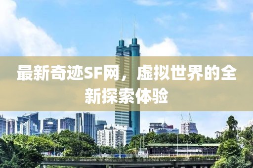 最新奇跡SF網(wǎng)，虛擬世界的全新探索體驗(yàn)
