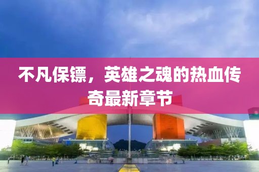 不凡保鏢，英雄之魂的熱血傳奇最新章節(jié)