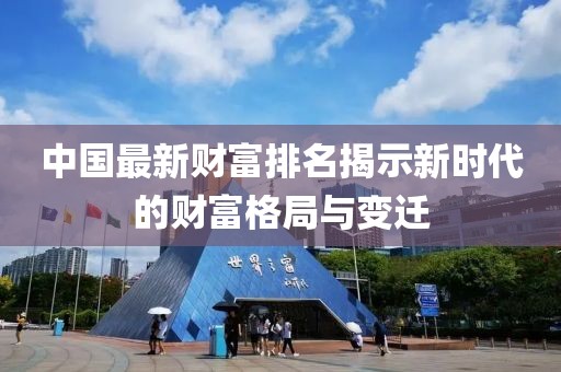中國最新財(cái)富排名揭示新時(shí)代的財(cái)富格局與變遷