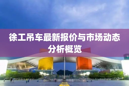 徐工吊車最新報價與市場動態(tài)分析概覽