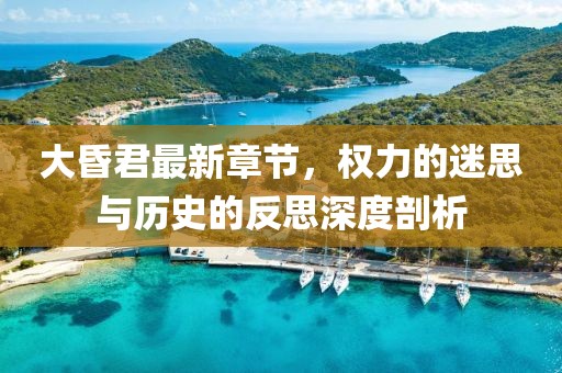 大昏君最新章節(jié)，權(quán)力的迷思與歷史的反思深度剖析