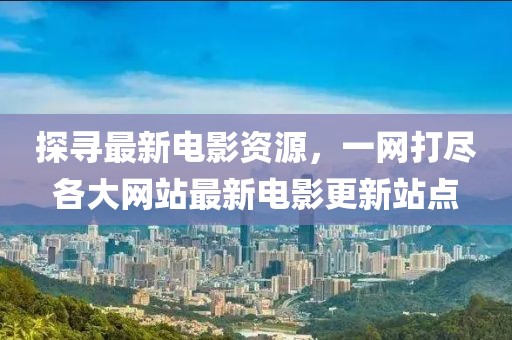 探尋最新電影資源，一網(wǎng)打盡各大網(wǎng)站最新電影更新站點
