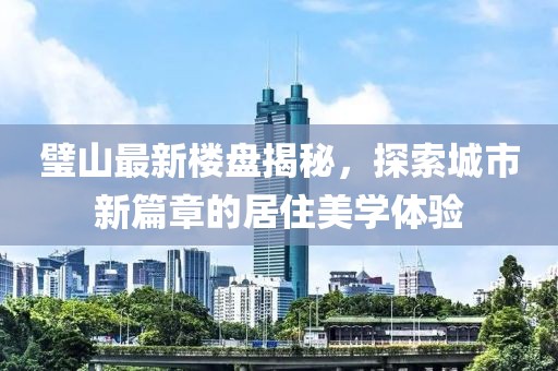 璧山最新樓盤揭秘，探索城市新篇章的居住美學(xué)體驗