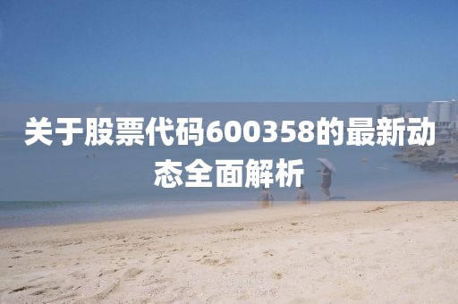 關于股票代碼600358的最新動態(tài)全面解析