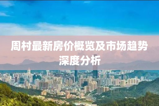 周村最新房?jī)r(jià)概覽及市場(chǎng)趨勢(shì)深度分析