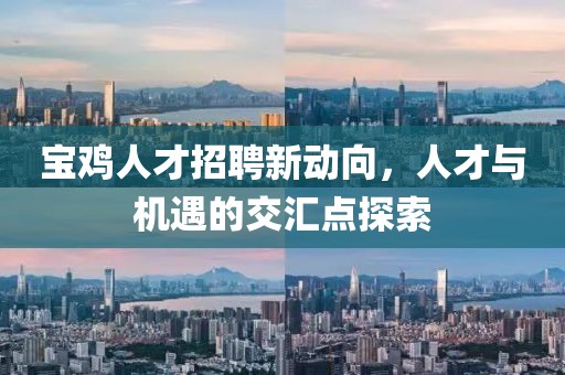 寶雞人才招聘新動向，人才與機遇的交匯點探索