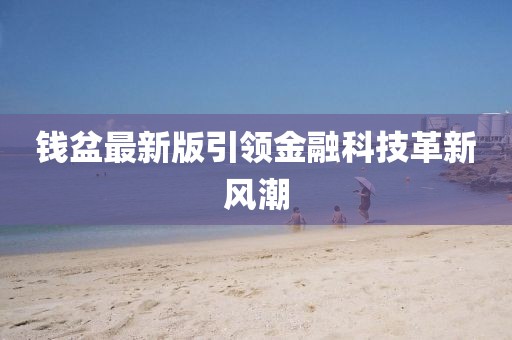 錢盆最新版引領(lǐng)金融科技革新風潮