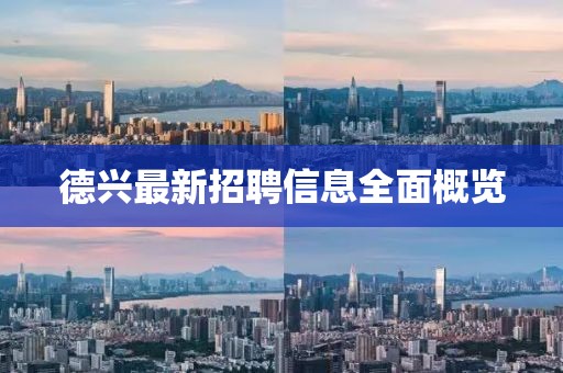 德興最新招聘信息全面概覽