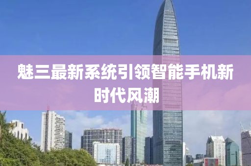 魅三最新系統(tǒng)引領智能手機新時代風潮