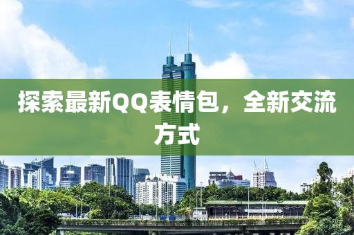 探索最新QQ表情包，全新交流方式