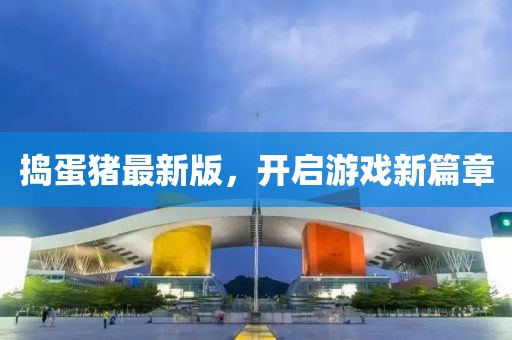 搗蛋豬最新版，開啟游戲新篇章