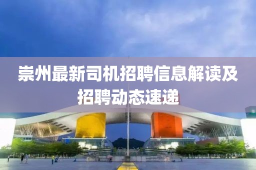 崇州最新司機(jī)招聘信息解讀及招聘動(dòng)態(tài)速遞