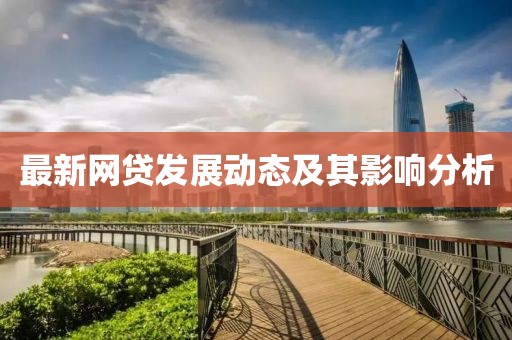 最新網(wǎng)貸發(fā)展動(dòng)態(tài)及其影響分析