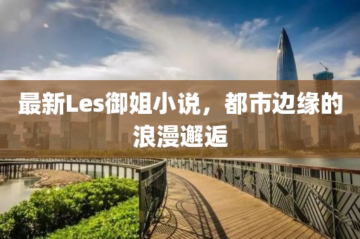 最新Les御姐小說，都市邊緣的浪漫邂逅