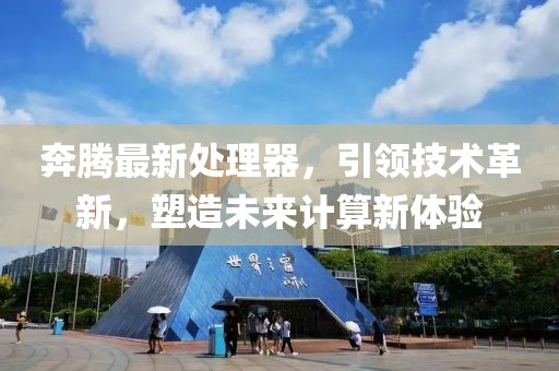 奔騰最新處理器，引領(lǐng)技術(shù)革新，塑造未來計(jì)算新體驗(yàn)