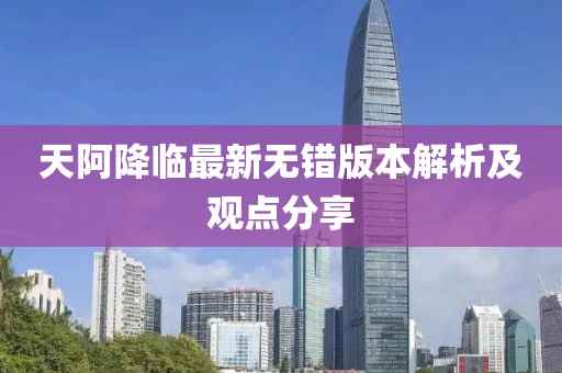天阿降臨最新無錯版本解析及觀點分享