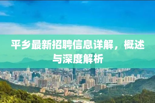 平鄉(xiāng)最新招聘信息詳解，概述與深度解析