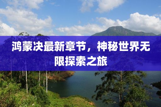 鴻蒙決最新章節(jié)，神秘世界無限探索之旅