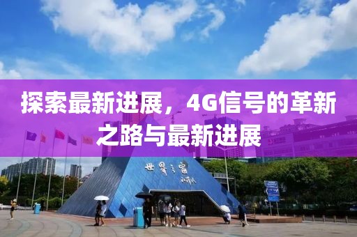 探索最新進(jìn)展，4G信號的革新之路與最新進(jìn)展