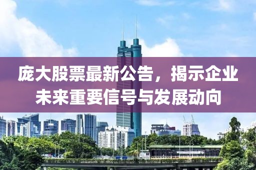 龐大股票最新公告，揭示企業(yè)未來重要信號與發(fā)展動向
