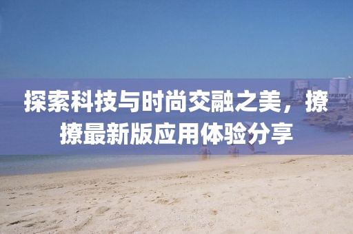 探索科技與時尚交融之美，撩撩最新版應用體驗分享