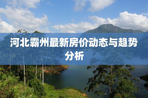河北霸州最新房價動態(tài)與趨勢分析