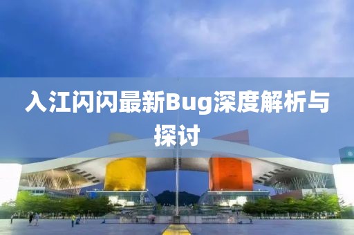 入江閃閃最新Bug深度解析與探討