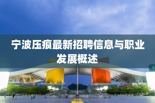 寧波壓痕最新招聘信息與職業(yè)發(fā)展概述