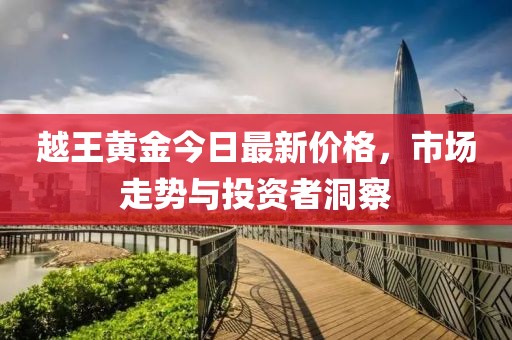 越王黃金今日最新價格，市場走勢與投資者洞察