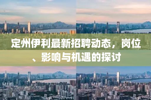 定州伊利最新招聘動態(tài)，崗位、影響與機(jī)遇的探討