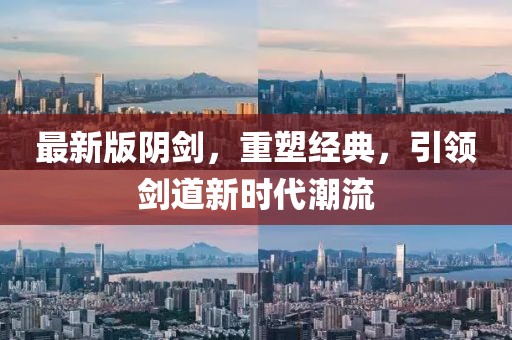 最新版陰劍，重塑經(jīng)典，引領(lǐng)劍道新時(shí)代潮流