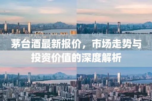 茅臺(tái)酒最新報(bào)價(jià)，市場(chǎng)走勢(shì)與投資價(jià)值的深度解析