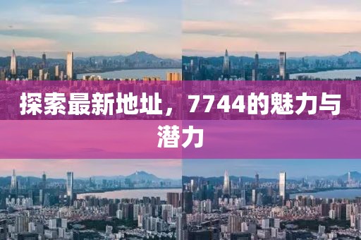 探索最新地址，7744的魅力與潛力