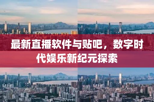 最新直播軟件與貼吧，數(shù)字時(shí)代娛樂新紀(jì)元探索