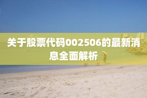 關(guān)于股票代碼002506的最新消息全面解析