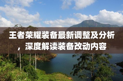 王者榮耀裝備最新調(diào)整及分析，深度解讀裝備改動內(nèi)容