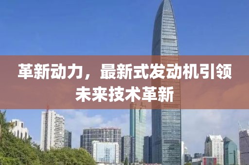 革新動(dòng)力，最新式發(fā)動(dòng)機(jī)引領(lǐng)未來(lái)技術(shù)革新