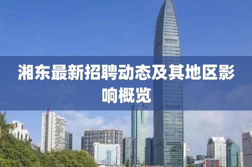 湘東最新招聘動(dòng)態(tài)及其地區(qū)影響概覽