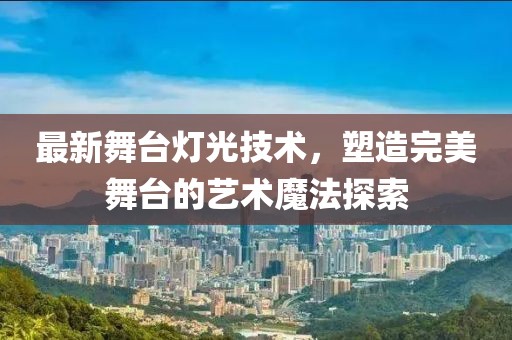 最新舞臺燈光技術(shù)，塑造完美舞臺的藝術(shù)魔法探索