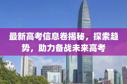 最新高考信息卷揭秘，探索趨勢(shì)，助力備戰(zhàn)未來(lái)高考
