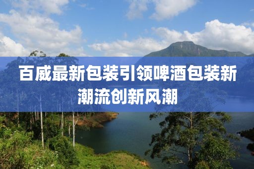 百威最新包裝引領(lǐng)啤酒包裝新潮流創(chuàng)新風(fēng)潮
