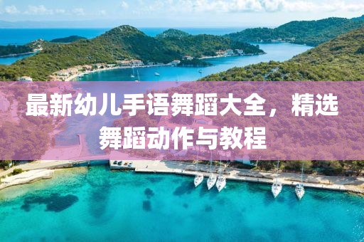 最新幼兒手語舞蹈大全，精選舞蹈動(dòng)作與教程