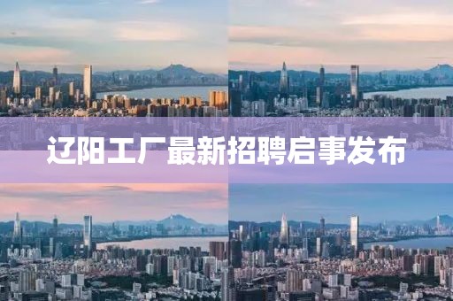 遼陽(yáng)工廠最新招聘啟事發(fā)布