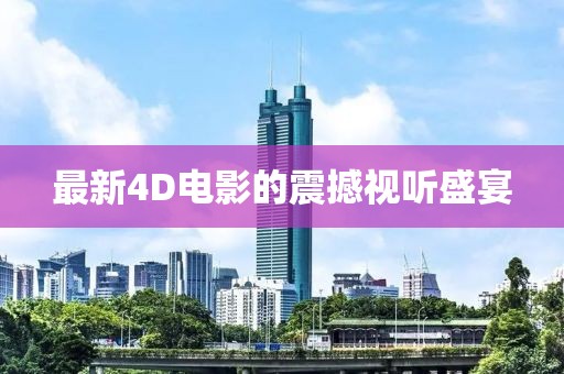 最新4D電影的震撼視聽盛宴