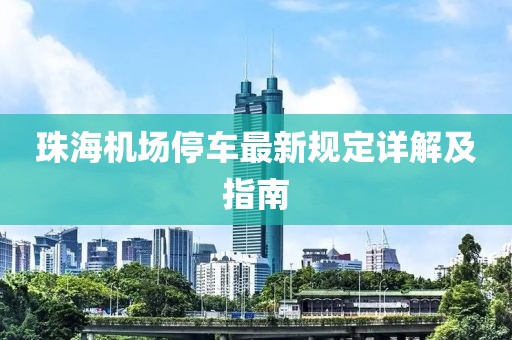 珠海機場停車最新規(guī)定詳解及指南