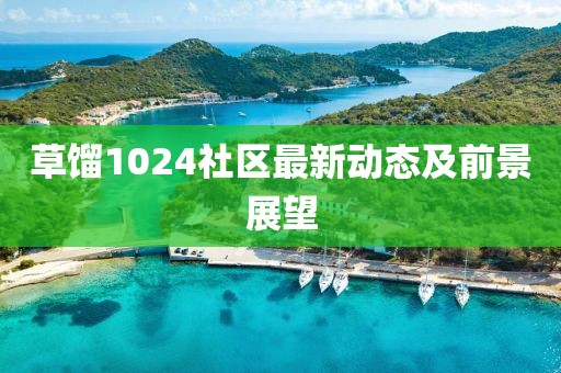 草餾1024社區(qū)最新動態(tài)及前景展望