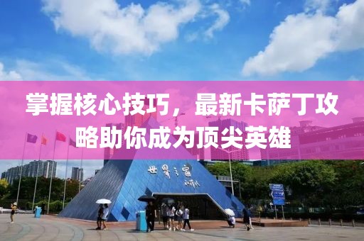 掌握核心技巧，最新卡薩丁攻略助你成為頂尖英雄