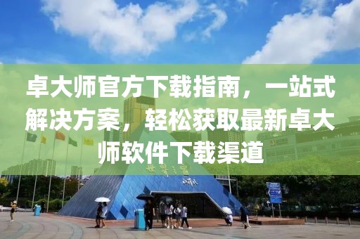 卓大師官方下載指南，一站式解決方案，輕松獲取最新卓大師軟件下載渠道
