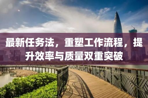 最新任務(wù)法，重塑工作流程，提升效率與質(zhì)量雙重突破