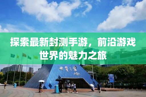 探索最新封測手游，前沿游戲世界的魅力之旅
